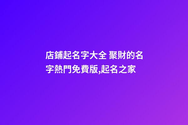 店鋪起名字大全 聚財的名字熱門免費版,起名之家-第1張-店鋪起名-玄機派